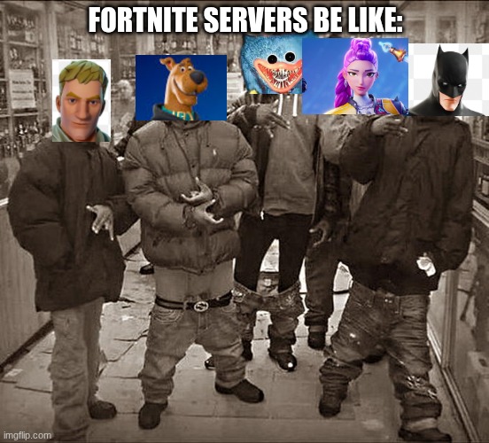 Fortnite be like... | FORTNITE SERVERS BE LIKE: | image tagged in all my homies hate | made w/ Imgflip meme maker