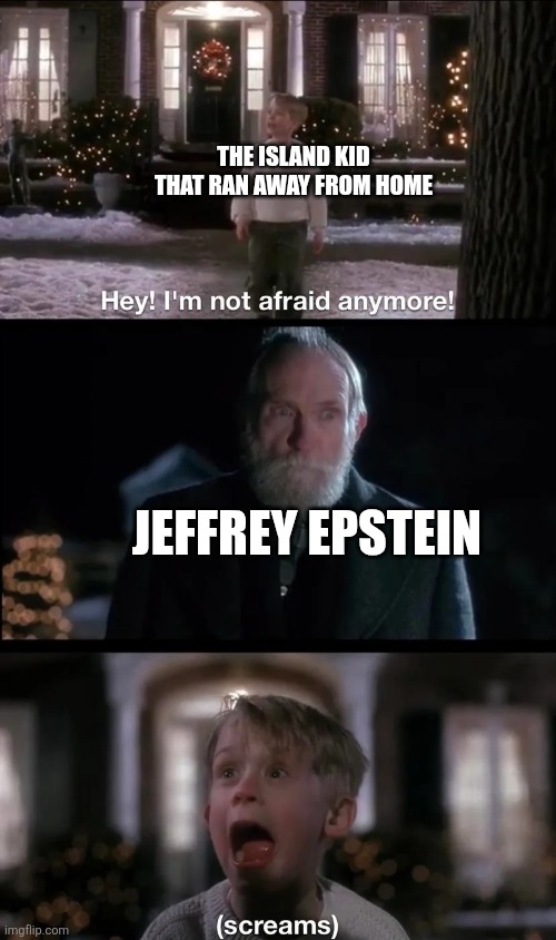 Teehee | THE ISLAND KID THAT RAN AWAY FROM HOME; JEFFREY EPSTEIN | image tagged in kevin from home alone being scared the shit by old man marley,home alone,jeffrey epstein,memes,home alone kid,kevin | made w/ Imgflip meme maker