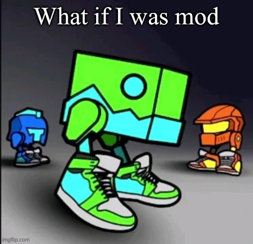 Geometry Dash Drip | What if I was mod | image tagged in geometry dash drip | made w/ Imgflip meme maker