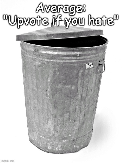 Only upvote because you want to, not because a random beggar told you to. | Average: "Upvote if you hate" | image tagged in trash can,oh wow are you actually reading these tags,stop reading the tags,you have been eternally cursed for reading the tags | made w/ Imgflip meme maker