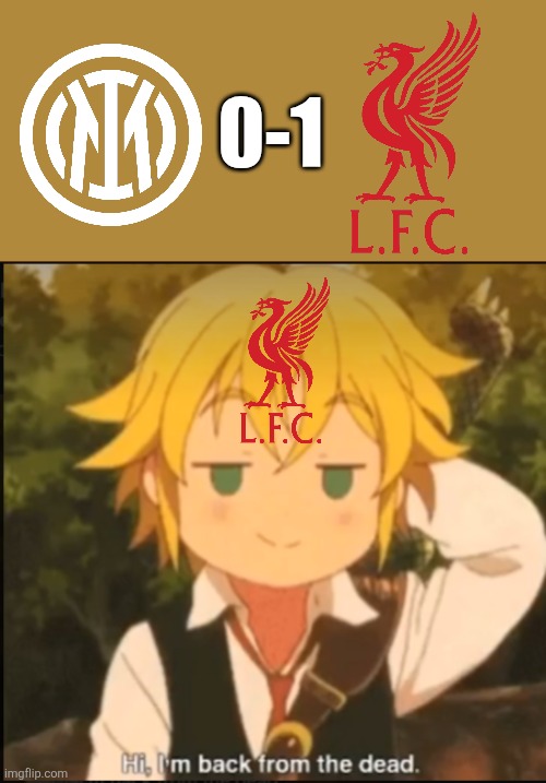 Inter-Liverpool 0-1. OMG LIVERPOOL ARE FREED FROM CURSE AND THEY LIVE FREE EVEN IF SALAH IS NOT PLAYING!!!!!!!!!!!!!!!!!!!!!!!!! | 0-1 | image tagged in hi im back from the dead,liverpool,inter,champions league,football,seven deadly sins | made w/ Imgflip meme maker