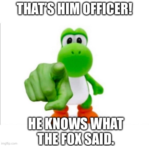 Pointing Yoshi | THAT’S HIM OFFICER! HE KNOWS WHAT THE FOX SAID. | image tagged in pointing yoshi | made w/ Imgflip meme maker
