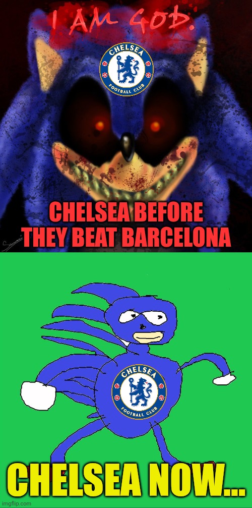 Atalanta 2-1 Chelsea. The Blues might have Barcelona Curse that they can't beat Arsenal, Leeds, Bournemouth and now this... | CHELSEA BEFORE THEY BEAT BARCELONA; CHELSEA NOW... | image tagged in i am god,sonic exe,chelsea,champions league,sports,memes | made w/ Imgflip meme maker