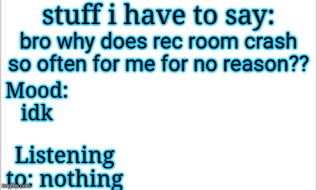 at least explain why i crashed | stuff i have to say:; bro why does rec room crash so often for me for no reason?? Mood: idk; Listening to: nothing | image tagged in white background,bruh moment | made w/ Imgflip meme maker