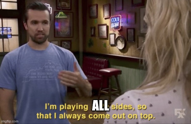 I play both sides | ALL | image tagged in i play both sides | made w/ Imgflip meme maker