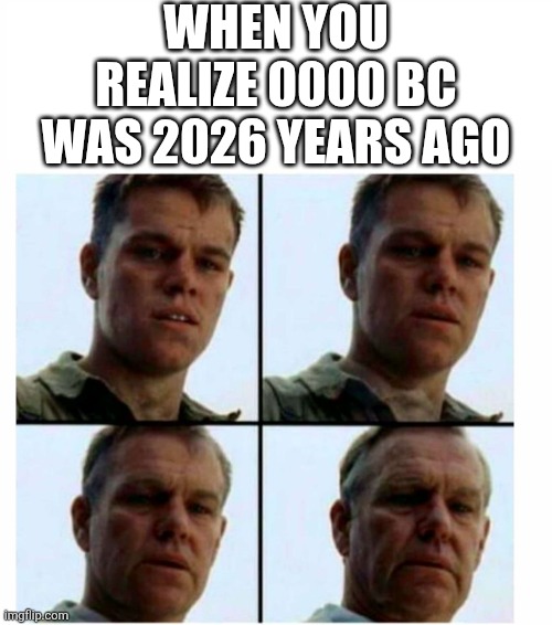 damn would you look at the time | WHEN YOU REALIZE 0000 BC WAS 2026 YEARS AGO | image tagged in getting old,matt damon gets older,matt damon,2026,2025 | made w/ Imgflip meme maker