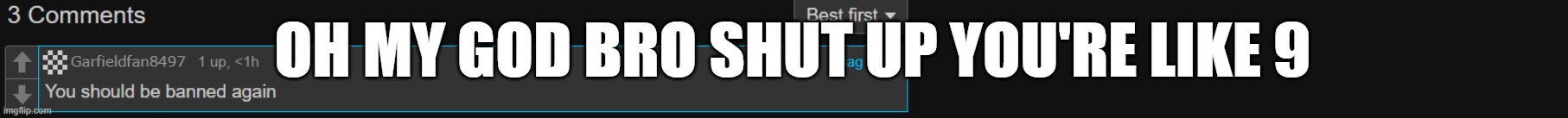 seriously isnt this harassment? like son im crine | OH MY GOD BRO SHUT UP YOU'RE LIKE 9 | made w/ Imgflip meme maker