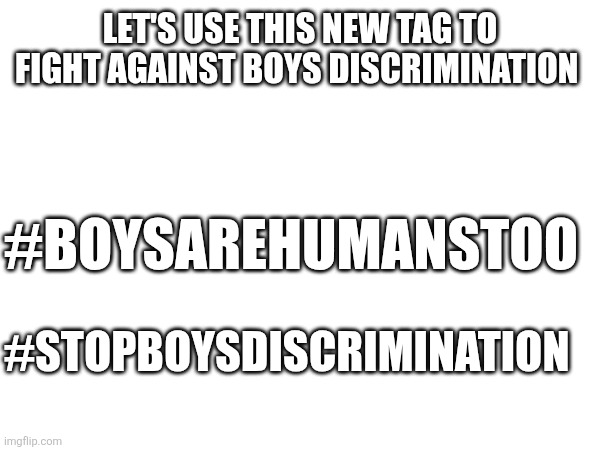 Let's stand up | LET'S USE THIS NEW TAG TO FIGHT AGAINST BOYS DISCRIMINATION; #BOYSAREHUMANSTOO; #STOPBOYSDISCRIMINATION | image tagged in boysarehumanstoo,stopboysdiscrimination | made w/ Imgflip meme maker