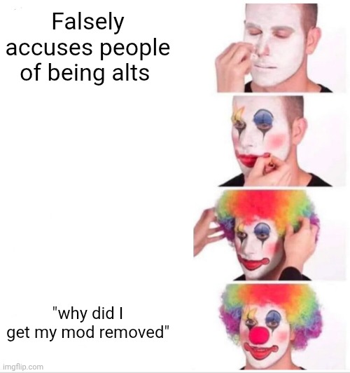 Ducc lore | Falsely accuses people of being alts; "why did I get my mod removed" | image tagged in memes,clown applying makeup | made w/ Imgflip meme maker