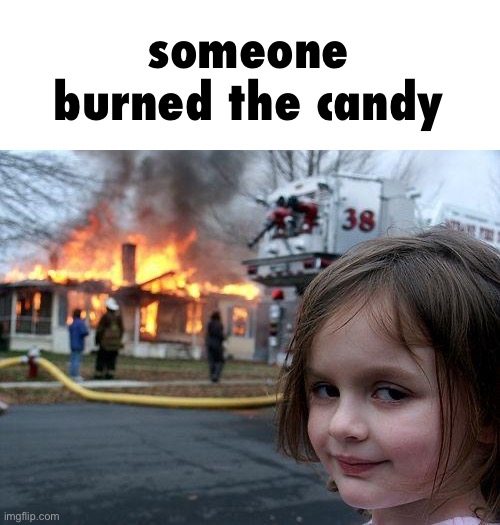 Disaster Girl Meme | someone burned the candy | image tagged in memes,disaster girl | made w/ Imgflip meme maker