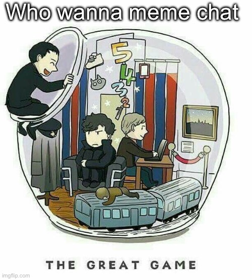 My stomach really fucking hurts I’m nervous | Who wanna meme chat | image tagged in the great game | made w/ Imgflip meme maker