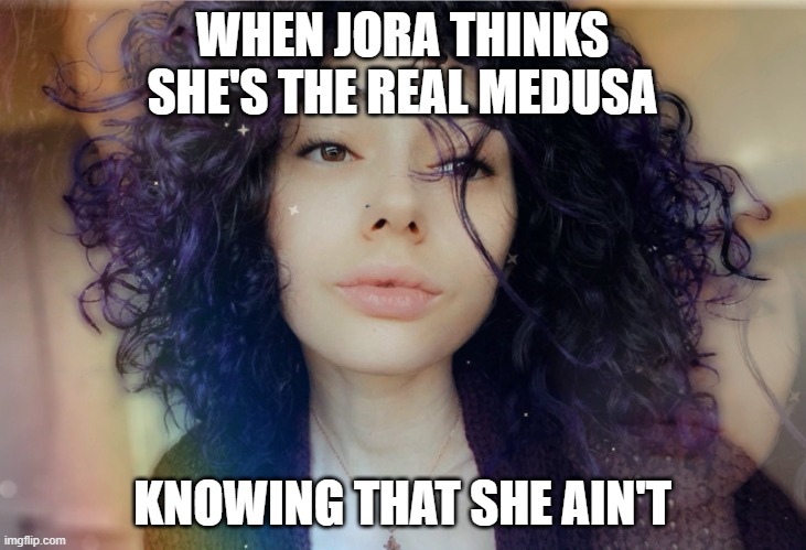 Jora Dreanei | WHEN JORA THINKS SHE'S THE REAL MEDUSA; KNOWING THAT SHE AIN'T | image tagged in jora dreanei,memes,funny memes | made w/ Imgflip meme maker