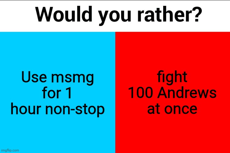 Would you rather? | Use msmg for 1 hour non-stop; fight 100 Andrews at once | image tagged in would you rather | made w/ Imgflip meme maker