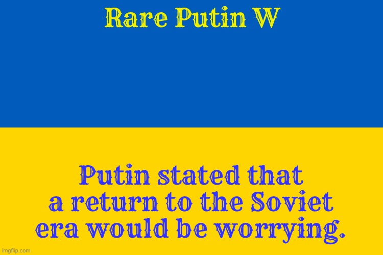 Ukraine flag | Rare Putin W; Putin stated that a return to the Soviet era would be worrying. | image tagged in ukraine flag,communism,ukraine,russia,putin | made w/ Imgflip meme maker