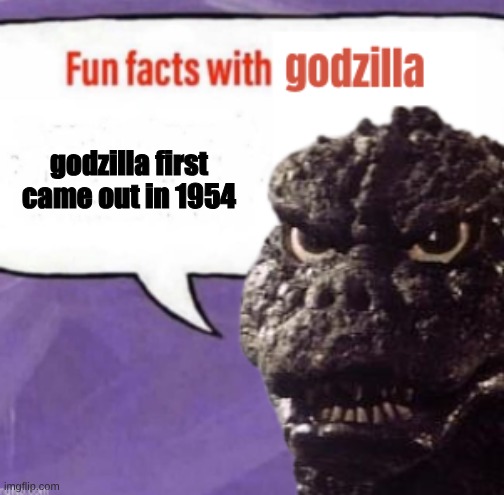 godzilla | godzilla first came out in 1954 | image tagged in fun facts with godzilla | made w/ Imgflip meme maker