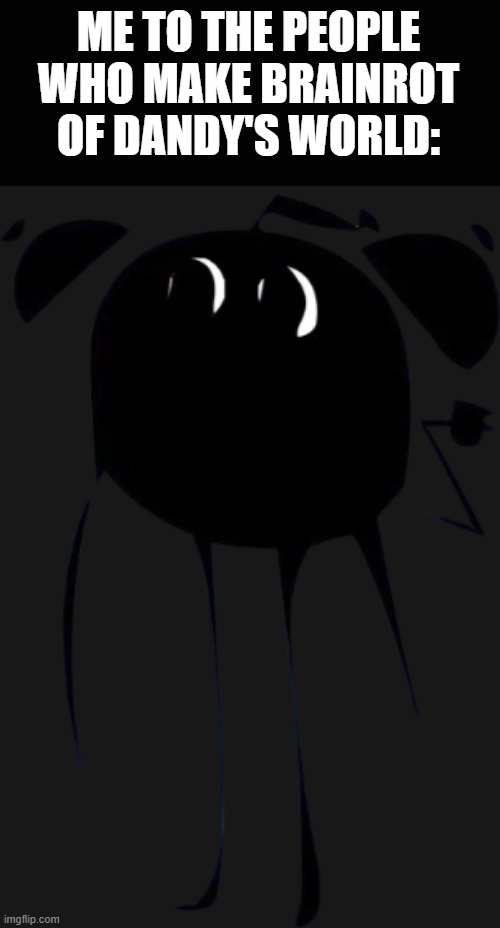 ME TO THE PEOPLE WHO MAKE BRAINROT OF DANDY'S WORLD: | made w/ Imgflip meme maker