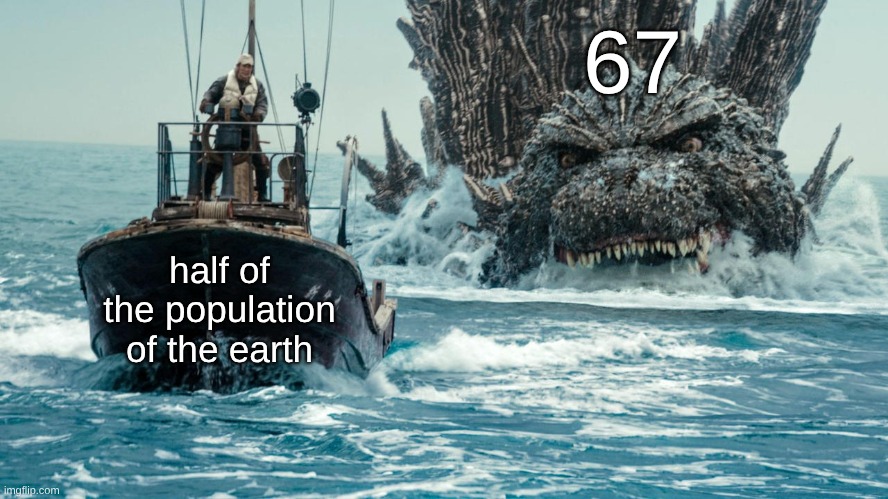 Minus One Godzilla swims towards the small boat | 67; half of the population of the earth | image tagged in minus one godzilla swims towards the small boat,godzilla | made w/ Imgflip meme maker