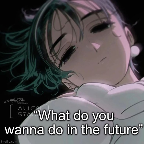 Idk man | “What do you wanna do in the future” | image tagged in sua | made w/ Imgflip meme maker