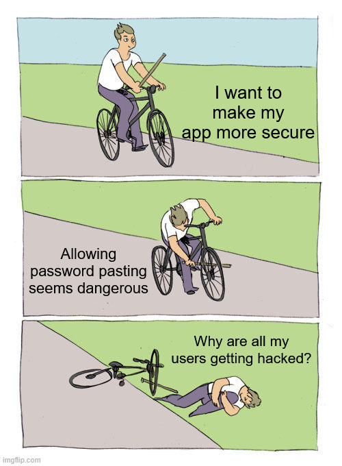 Blocking password pasting is the worst | I want to make my app more secure; Allowing password pasting seems dangerous; Why are all my users getting hacked? | image tagged in memes,bike fall | made w/ Imgflip meme maker