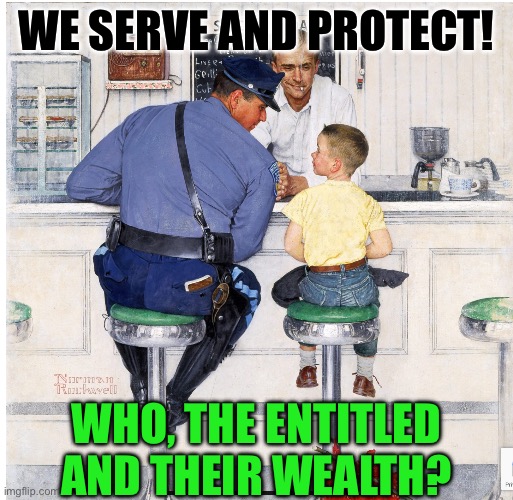 WE SERVE AND PROTECT! WHO, THE ENTITLED AND THEIR WEALTH? | image tagged in norman rockwell | made w/ Imgflip meme maker