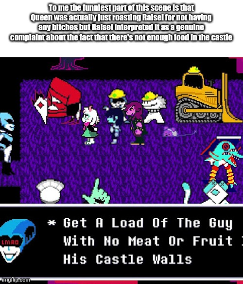 Top 10 roasts | To me the funniest part of this scene is that Queen was actually just roasting Ralsei for not having any bitches but Ralsei interpreted it as a genuine complaint about the fact that there's not enough food in the castle | image tagged in deltarune | made w/ Imgflip meme maker