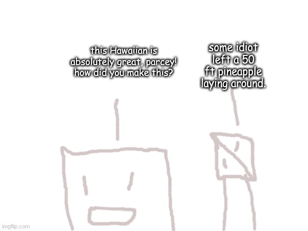 some idiot left a 50 ft pineapple laying around. this Hawaiian is absolutely great, parcey! how did you make this? | made w/ Imgflip meme maker