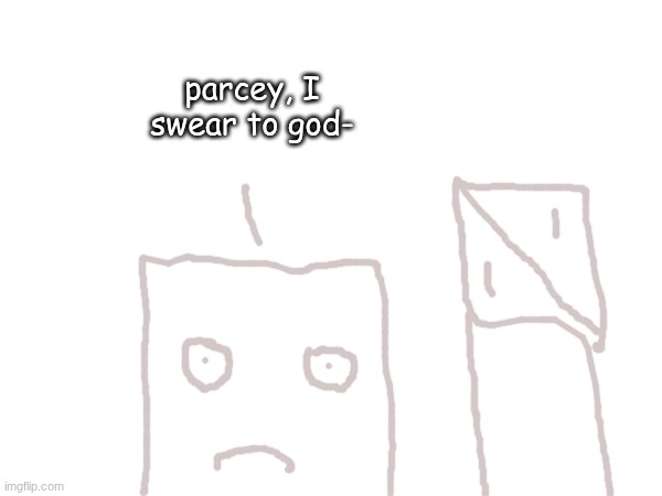 parcey, I swear to god- | made w/ Imgflip meme maker