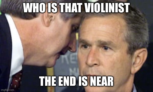 the violinist | WHO IS THAT VIOLINIST; THE END IS NEAR | image tagged in george bush 9/11 | made w/ Imgflip meme maker