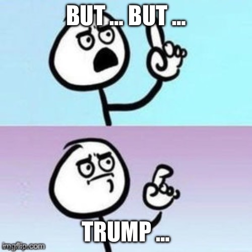 BUT … BUT … TRUMP … | image tagged in nevermind | made w/ Imgflip meme maker