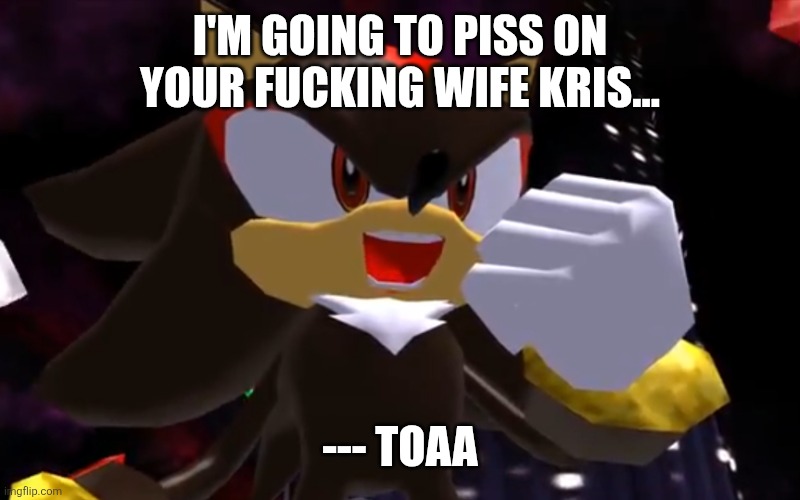 Ow The Edge LMAO | I'M GOING TO PISS ON YOUR FUCKING WIFE KRIS... --- TOAA | image tagged in ow the edge lmao | made w/ Imgflip meme maker