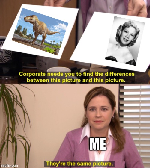 dinosaur vs Dinah shore | ME | image tagged in they're the same picture,they are the same picture | made w/ Imgflip meme maker