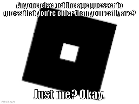 It thinks I'm 13-15 (I'm eleven lol) | Anyone else get the age guesser to guess that you're older than you really are? Just me? Okay. | image tagged in roblox | made w/ Imgflip meme maker