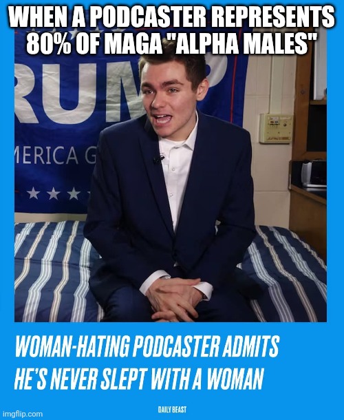 Alpha males | WHEN A PODCASTER REPRESENTS 80% OF MAGA "ALPHA MALES" | image tagged in donald trump,trump,maga,nevertrump,conservatives,trump supporter | made w/ Imgflip meme maker