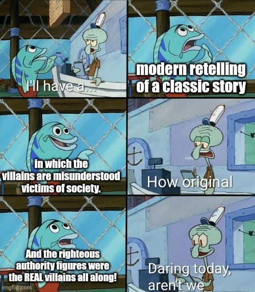 The "Wicked" Effect | modern retelling of a classic story; in which the villains are misunderstood victims of society. And the righteous authority figures were the REAL villains all along! | image tagged in daring today aren't we squidward | made w/ Imgflip meme maker
