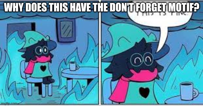 https://www.youtube.com/watch?v=Ui0NRMexRYg | WHY DOES THIS HAVE THE DON'T FORGET MOTIF? | image tagged in deltarune this is fine | made w/ Imgflip meme maker