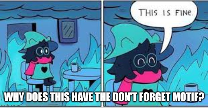 https://www.youtube.com/watch?v=Ui0NRMexRYg | WHY DOES THIS HAVE THE DON'T FORGET MOTIF? | image tagged in deltarune this is fine | made w/ Imgflip meme maker