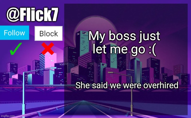 I worked at Stripes Burritos btw. I'll need a new job asap... | My boss just let me go :(; She said we were overhired | image tagged in flick7 announcement template | made w/ Imgflip meme maker