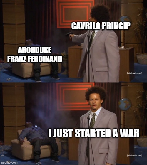 Who Killed Hannibal | GAVRILO PRINCIP; ARCHDUKE FRANZ FERDINAND; I JUST STARTED A WAR | image tagged in memes,who killed hannibal | made w/ Imgflip meme maker