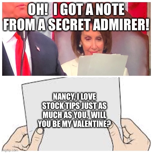 Who is Nancy Pelosi’s secret admirer? | OH!  I GOT A NOTE FROM A SECRET ADMIRER! NANCY, I LOVE STOCK TIPS JUST AS MUCH AS YOU.  WILL YOU BE MY VALENTINE? | image tagged in what was pelosi reading,nancy pelosi,secret admirer,stock market,valentine,democrat | made w/ Imgflip meme maker