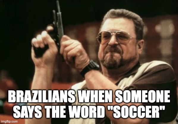im cooked | BRAZILIANS WHEN SOMEONE SAYS THE WORD "SOCCER" | image tagged in memes,soccer,brazilian | made w/ Imgflip meme maker