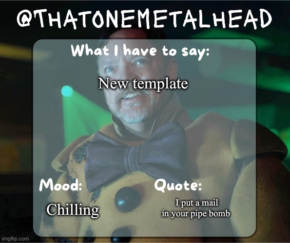 Thatonemetalhead temp | New template; I put a mail in your pipe bomb; Chilling | image tagged in thatonemetalhead temp created by meme mommy | made w/ Imgflip meme maker