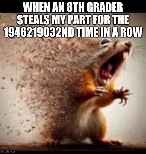 Only a band kid knows the pain | WHEN AN 8TH GRADER STEALS MY PART FOR THE 1946219032ND TIME IN A ROW | image tagged in funny because it's true | made w/ Imgflip meme maker