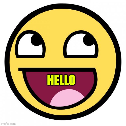 Awesome Face | HELLO | image tagged in awesome face | made w/ Imgflip meme maker