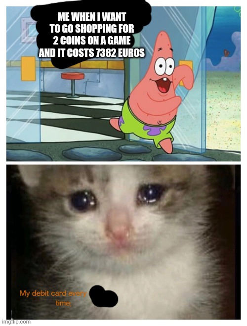 I am broke over two coins...not really. But 50$ for a ad skip on a game? Sheesh! | ME WHEN I WANT TO GO SHOPPING FOR 2 COINS ON A GAME AND IT COSTS 7382 EUROS | image tagged in the debit card every time | made w/ Imgflip meme maker