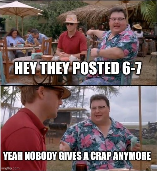 See Nobody Cares Meme | HEY THEY POSTED 6-7 YEAH NOBODY GIVES A CRAP ANYMORE | image tagged in memes,see nobody cares | made w/ Imgflip meme maker