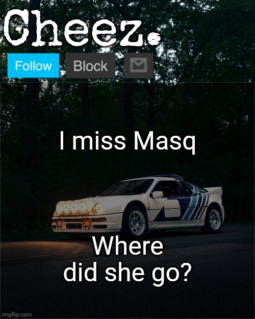 Cheez's Ford RS200 Evolution Template | I miss Masq; Where did she go? | image tagged in cheez's ford rs200 evolution template | made w/ Imgflip meme maker