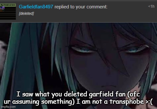 mad miku :3 | I saw what you deleted garfield fan (ofc ur assuming something) I am not a transphobe >:( | image tagged in mad miku 3 | made w/ Imgflip meme maker