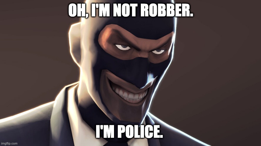 TF2 spy face | OH, I'M NOT ROBBER. I'M POLICE. | image tagged in tf2 spy face | made w/ Imgflip meme maker