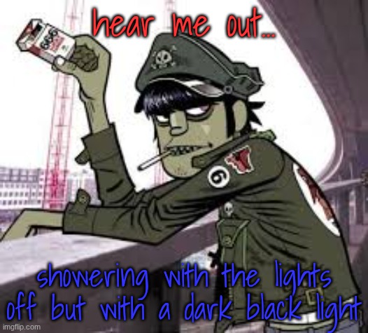 don't judge chat..it js hits different | hear me out... showering with the lights off but with a dark black light | image tagged in murdoc | made w/ Imgflip meme maker