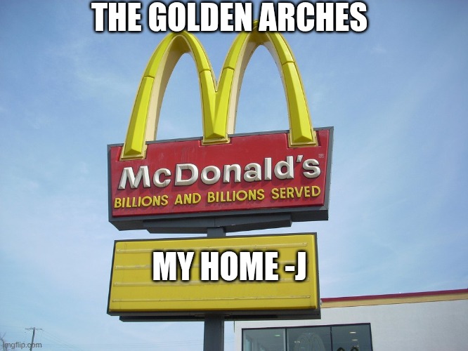 serious | THE GOLDEN ARCHES; MY HOME -J | image tagged in mcdonald's sign | made w/ Imgflip meme maker